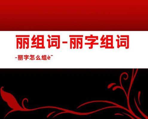 丽的组词有哪些词语?丽美丽家家具-图1 丽的组词有哪些词语?丽美丽家家具-图1